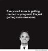 everyone-i-know-is-getting-married-im-just-getting-more-awesome.jpg
